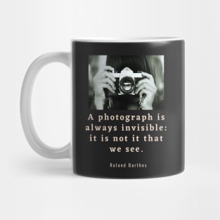 Roland Barthes quote: a photograph is always invisible: it is not it that we see Mug